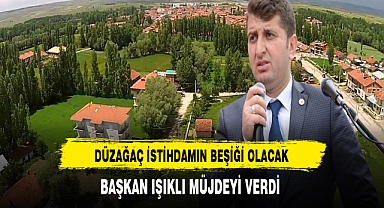 Düzağaç İstihdamın Beşiği Olacak Başkan Işıklı Müjdeyi Verdi