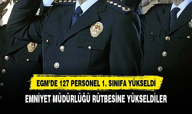 EGM'de 127 personel, 1. Sınıf Emniyet Müdürlüğü rütbesine terfi etti