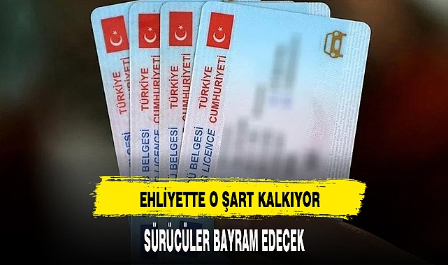 EHLİYETTE O ŞART ORTADAN KALKIYOR