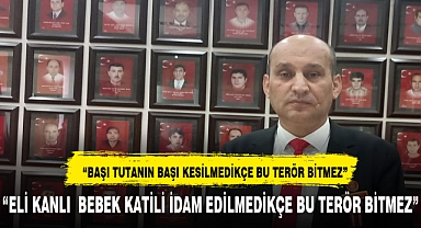 “ELİ KANLI BEBEK KATİLİ İDAM EDİLMEDİKÇE BU TERÖR BİTMEZ”