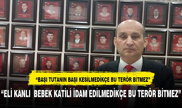 “ELİ KANLI  BEBEK KATİLİ İDAM EDİLMEDİKÇE BU TERÖR BİTMEZ”