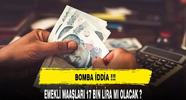 EMEKLİ MAAŞLARI 17 BİN TL Mİ OLACAK ?