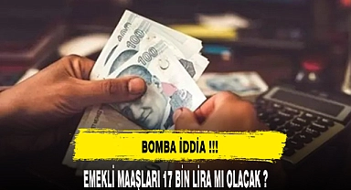EMEKLİ MAAŞLARI 17 BİN TL Mİ OLACAK ?