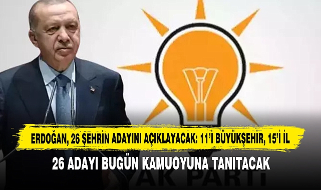 Erdoğan, 26 Şehrin Adayını Açıklayacak: 11’i Büyükşehir, 15’i İl