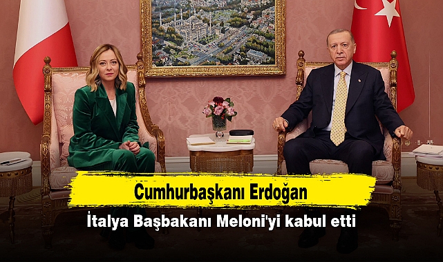 Erdoğan, İtalya Başbakanı Meloni'yi kabul etti