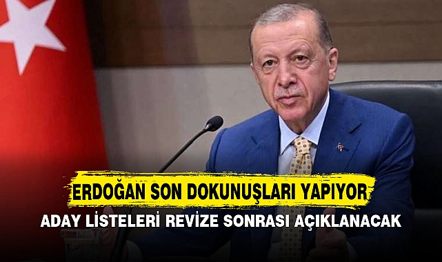 Erdoğan son dokunuşları yapıyor