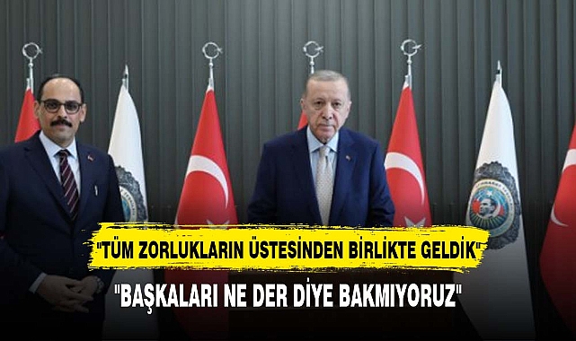 ERDOĞAN, ""TÜM ZORLUKLARIN ÜSTESİNDEN BİRLİKTE GELDİK