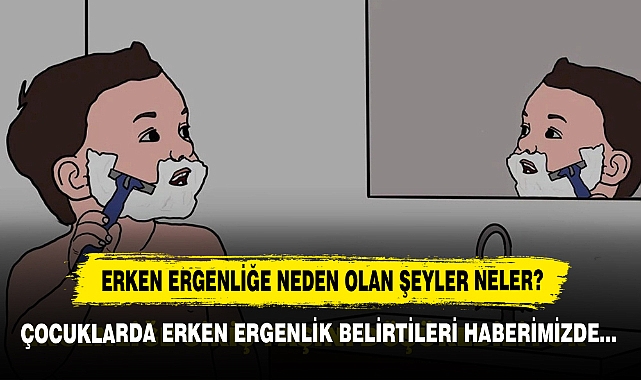 Erken Ergenliğe Neden Olan Şeyler Neler?