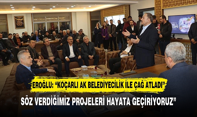 EROĞLU: “KOÇARLI AK BELEDİYECİLİK İLE ÇAĞ ATLADI”