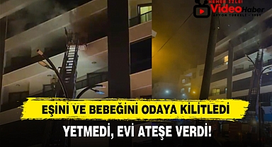 Eşini Ve Bebeğini Odaya Kilitledi: Yetmedi, Evi Ateşe Verdi!