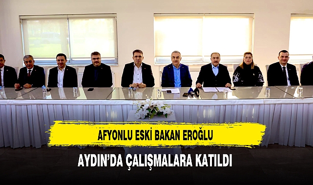 Eski Bakan Eroğlu Aydın'da Çalışmalara Katıldı