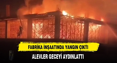 Fabrika İnşaatında Yangın Çıktı Alevler Geceyi Aydınlattı