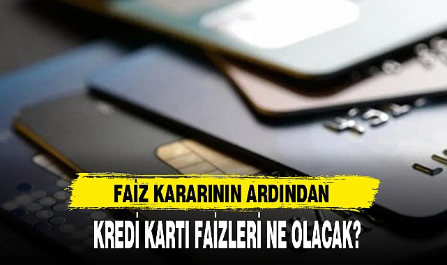 FAİZ KARARININ ARDINDAN KREDİ KARTI FAİZLERİ NE OLACAK?