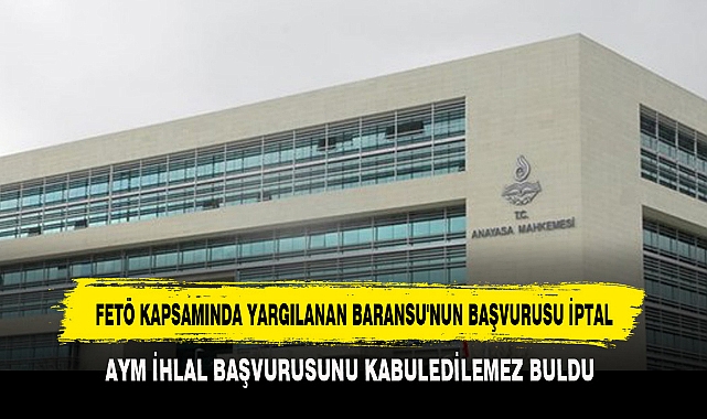 FETÖ KAPSAMINDA YARGILANAN BARANSU'NUN BAŞVURUSU İPTAL