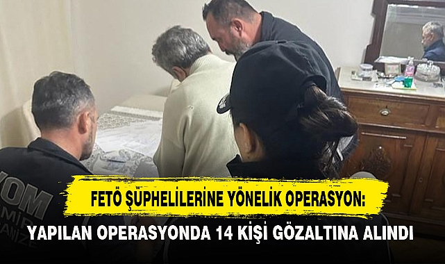 FETÖ ŞÜPHELİLERİNE YÖNELİK OPERASYON: