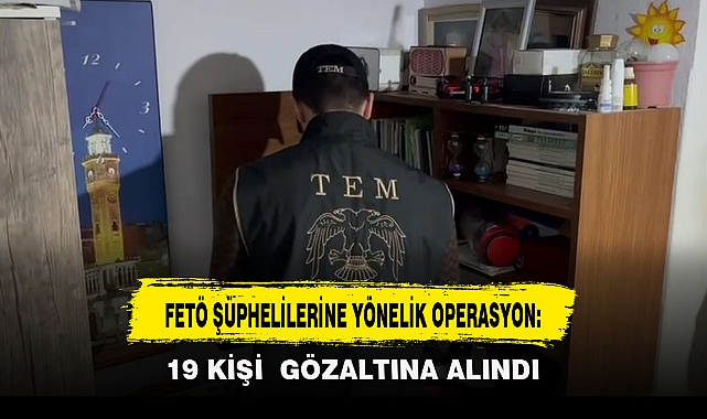 FETÖ ŞÜPHELİLERİNE YÖNELİK OPERASYON: