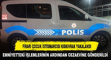 FİRARİ ÇOCUK İSTİSMARCISI KISKIVRAK YAKALANDI