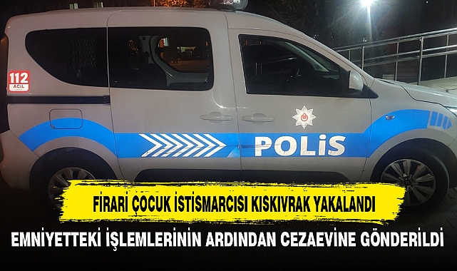 FİRARİ ÇOCUK İSTİSMARCISI KISKIVRAK YAKALANDI
