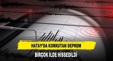 Hatay'da Korkutan Deprem Birçok İlde Hissedildi