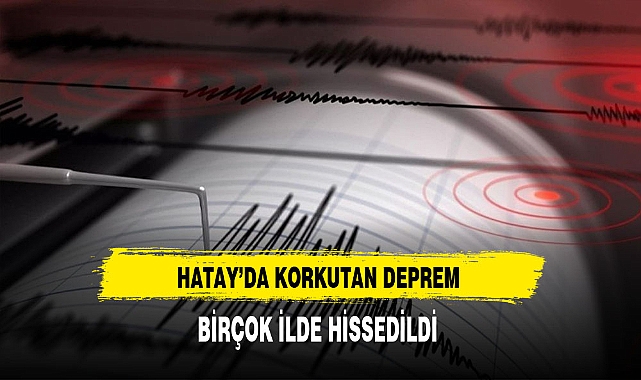 Hatay'da Korkutan Deprem Birçok İlde Hissedildi