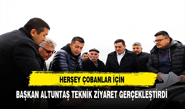 Herşey Çobanlar İçin Başkan Altuntaş Teknik Ziyarete Bulundu