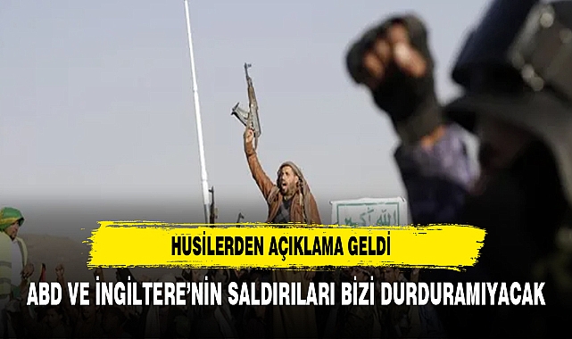 Husiler: ABD ve İngiltere'nin saldırıları bizi durdurmayacak