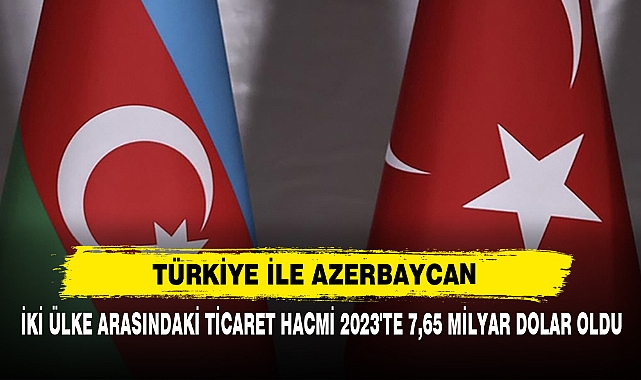 İki Ülke Arasındaki Ticaret Hacmi 2023'te 7,65 Milyar Dolar Oldu