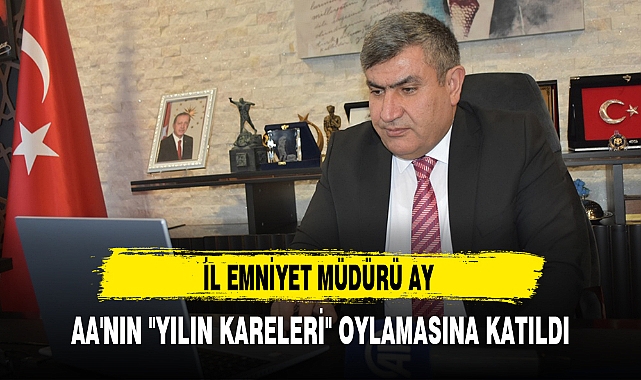 İL EMNİYET MÜDÜRÜ AY, AA'NIN "YILIN KARELERİ" OYLAMASINA KATILDI