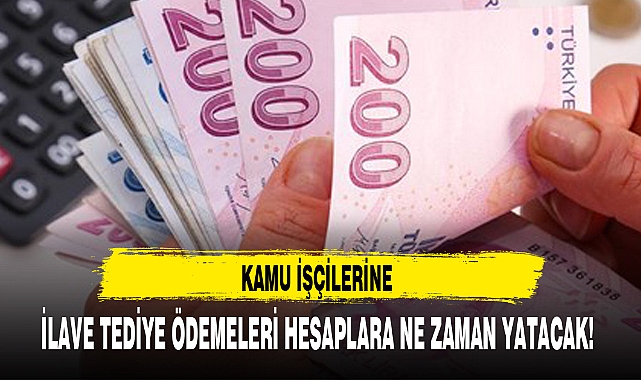 İLAVE TEDİYE ÖDEMELERİ HESAPLARA NE ZAMAN YATACAK!