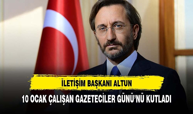 İLETİŞİM BAŞKANI ALTUN, 10 OCAK ÇALIŞAN GAZETECİLER GÜNÜ’NÜ KUTLADI