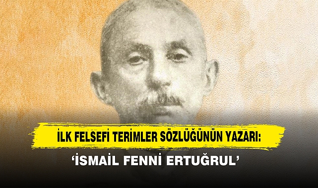 İlk Felsefi Terimler Sözlüğünün Yazarı: ‘İsmail Fenni Ertuğrul’