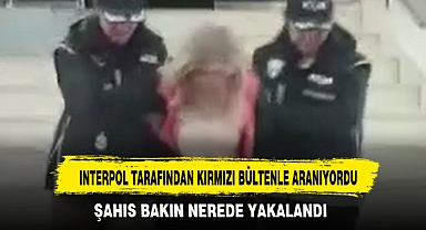INTERPOL TARAFINDAN KIRMIZI BÜLTENLE ARANIYORDU
