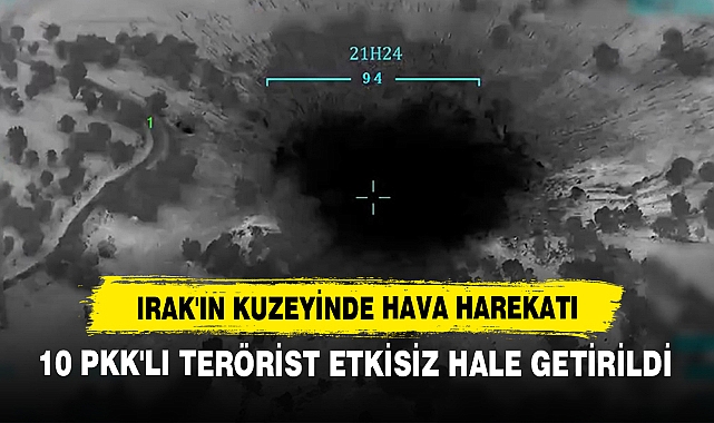 Irak'ın Kuzeyinde Hava Harekatı: 10 Pkk'lı Terörist Etkisiz Hale Getirildi