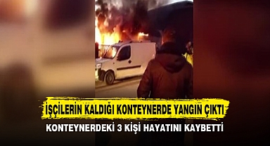 İŞÇİLERİN KALDIĞI KONTEYNERDE YANGIN ÇIKTI