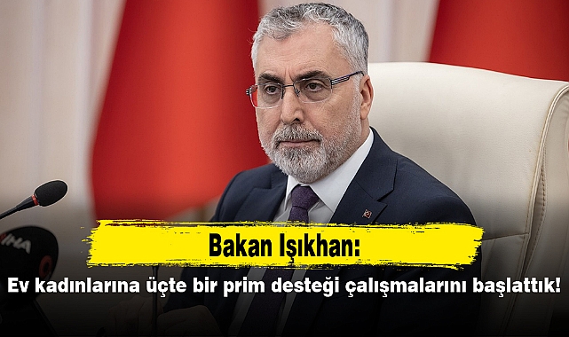 Işıkhan: Ev kadınlarına üçte bir prim desteği çalışmalarını başlattık!