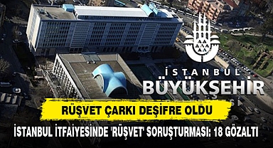 İstanbul İtfaiyesinde 'Rüşvet' Soruşturması: 18 Gözaltı