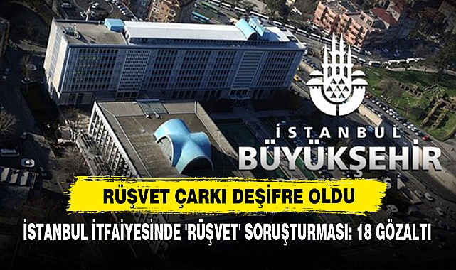 İstanbul İtfaiyesinde 'Rüşvet' Soruşturması: 18 Gözaltı