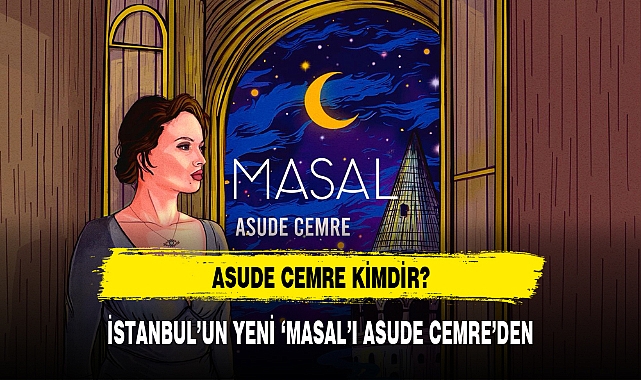 İSTANBUL’UN YENİ ‘MASAL’I ASUDE CEMRE’DEN