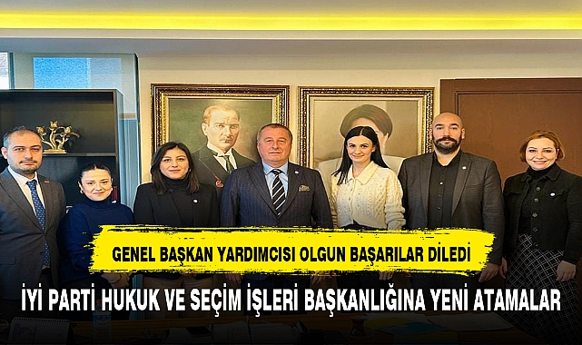 İYİ Parti Hukuk ve Seçim İşleri Başkanlığı'na yapılan atamaları Olgun duyurdu