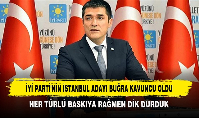 İYİ PARTİ'NİN İSTANBUL ADAYI BUĞRA KAVUNCU OLDU