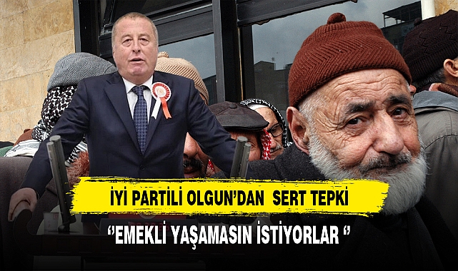 İYİ Partili Olgun Emeklilerin Durumuna Dikkat Çekti. Sert Sözlerle Hükümeti Eleştirdi.
