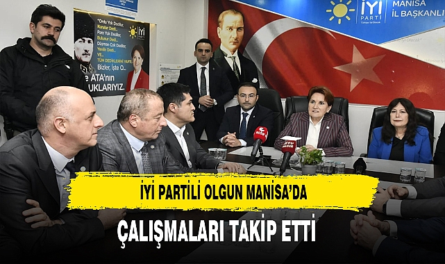 İYİ Partili Olgun Manisa'da Çalışmaları Takip Etti