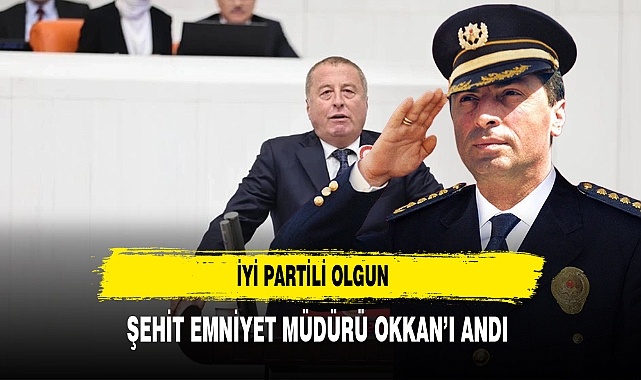 İYİ Partili Olgun Şehit Emniyet Müdürü Okkan'ı Andı