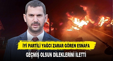 İYİ Partili Yağcı Yangından Zarar Gören Esnafa Geçmiş Olsun Dileklerini İletti
