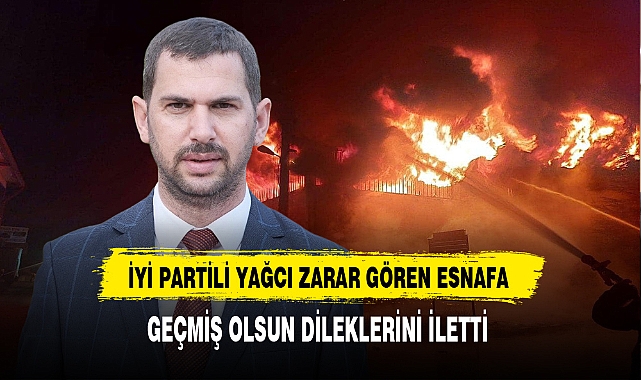İYİ Partili Yağcı Yangından Zarar Gören Esnafa Geçmiş Olsun Dileklerini İletti