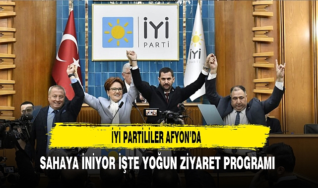 İYİ Partililer Afyon'da Sahaya İniyor İşte Yoğun Ziyaret Programı
