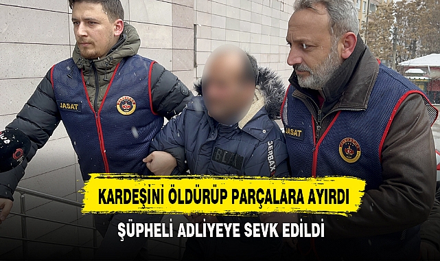 KARDEŞİNİ ÖLDÜRÜP PARÇALARA AYIRDI