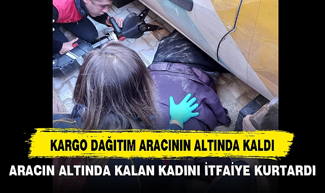 KARGO DAĞITIM ARACININ ALTINDA KALDI
