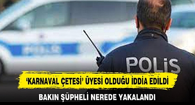 ‘KARNAVAL ÇETESİ’ ÜYESİ OLDUĞU İDDİA EDİLDİ