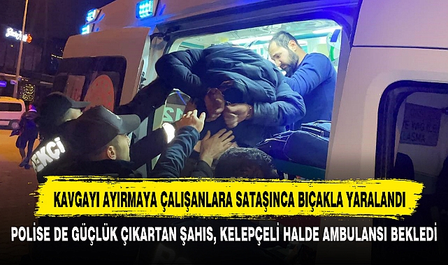 KAVGAYI AYIRMAYA ÇALIŞANLARA SATAŞINCA BIÇAKLA YARALANDI